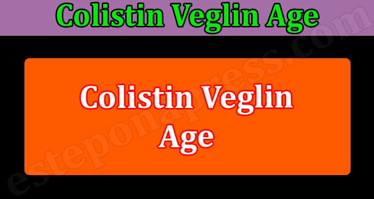 Colistin Veglin Age {Mar 2022} Explore Real Factors Here