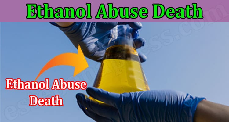 Ethanol Abuse Death (Feb) Know Detailed Information!