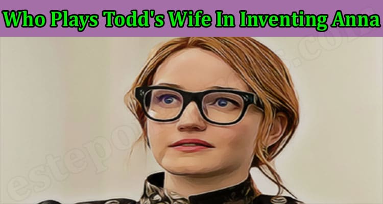 Latest News Who Plays Todd's Wife In Inventing Anna