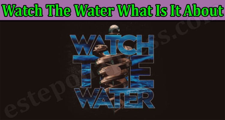 Watch The Water What Is It About {April} Read Facts!