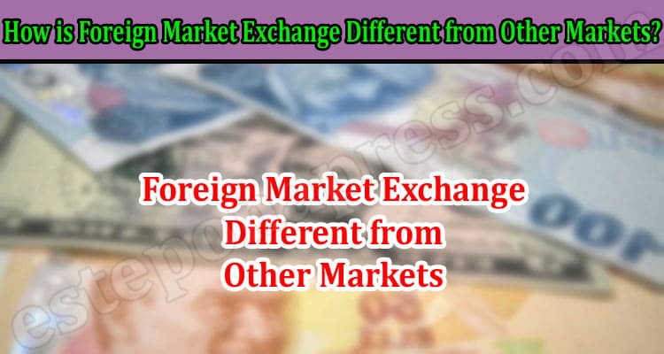 General Information How is Foreign Market Exchange Different from Other Markets