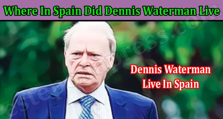 Latest News Where In Spain Did Dennis Waterman Live