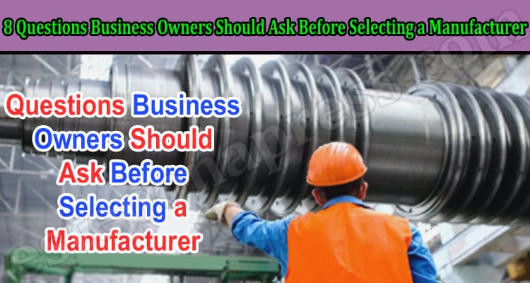 8 Questions Business Owners Should Ask Before Selecting a Manufacturer