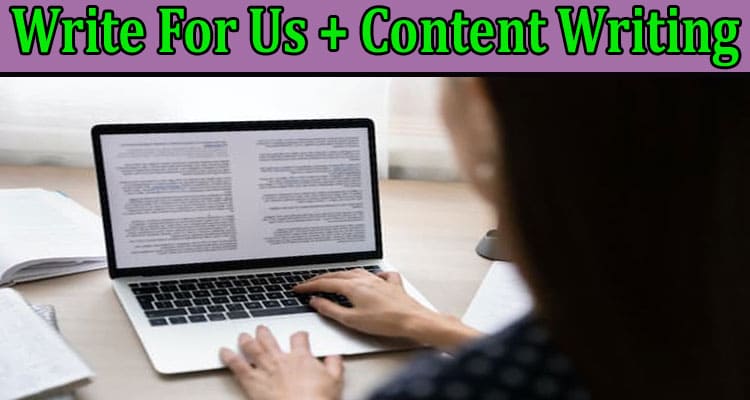 Write For Us + Content Writing – Comprehend Guidelines!