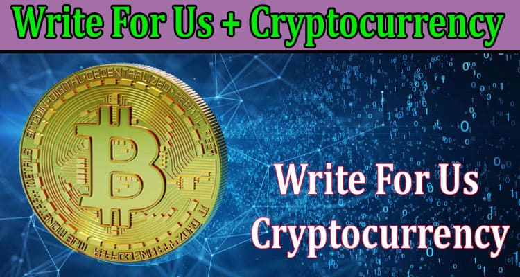 Write For Us + Cryptocurrency – Read A Comprehend Guide!