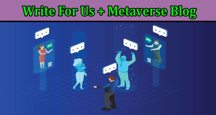 Write For Us + Metaverse Blog – Comprehensive Details!