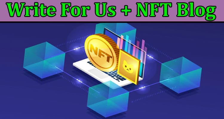Write For Us + NFT Blog – Read And Follow Instructions!