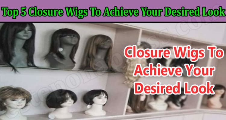 Best Top 5 Closure Wigs To Achieve Your Desired Look