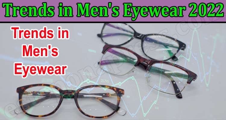 How Trends in Men's Eyewear 2022