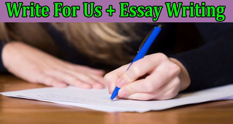 Write For Us + “Essay Writing” – Check All Benefits!