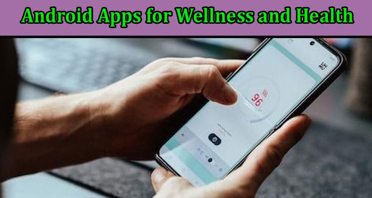 Complete Guide to Information Android Apps for Wellness and Health
