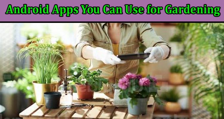 Android Apps You Can Use for Gardening