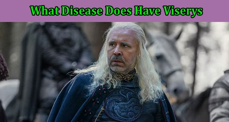 Latest News What Disease Does Have Viserys