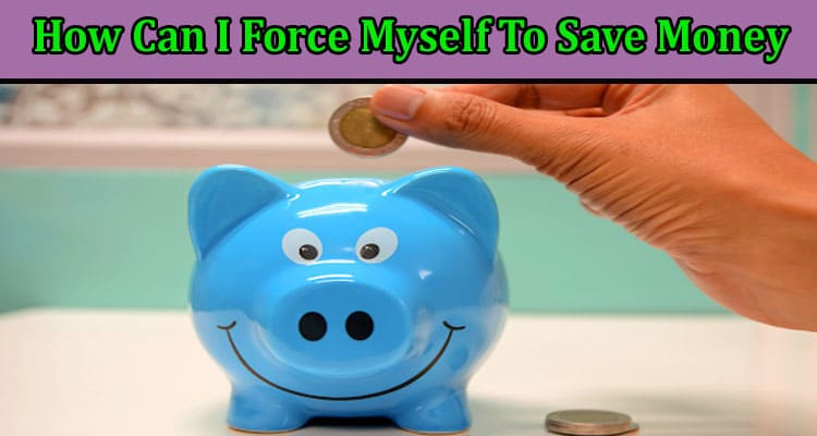 How Can I Force Myself To Save Money?