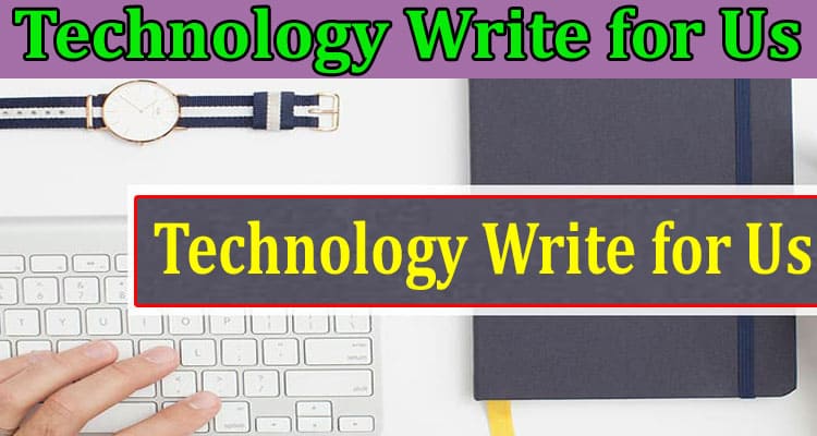 Technology Write for Us About General Information