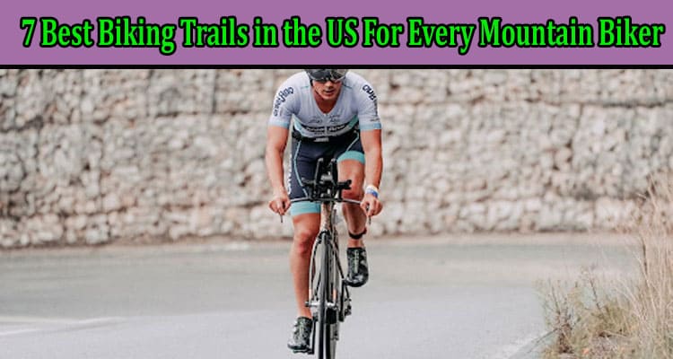 7 Best Biking Trails in the US For Every Mountain Biker