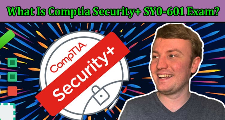 What Is Comptia Security+ SY0-601 Exam