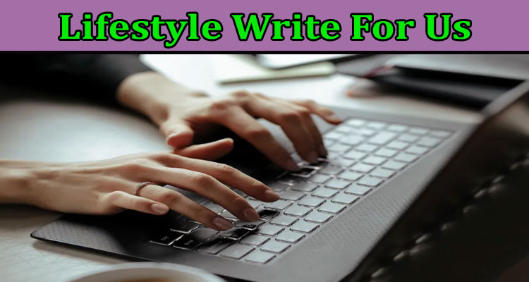 Lifestyle Write For Us – Follow Below Instructions