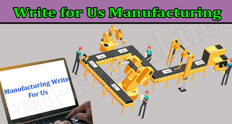 Write for Us Manufacturing: Guidelines Before Sharing!
