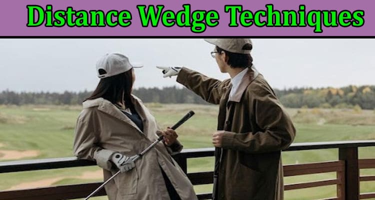These are the Distance Wedge Techniques You Should Know