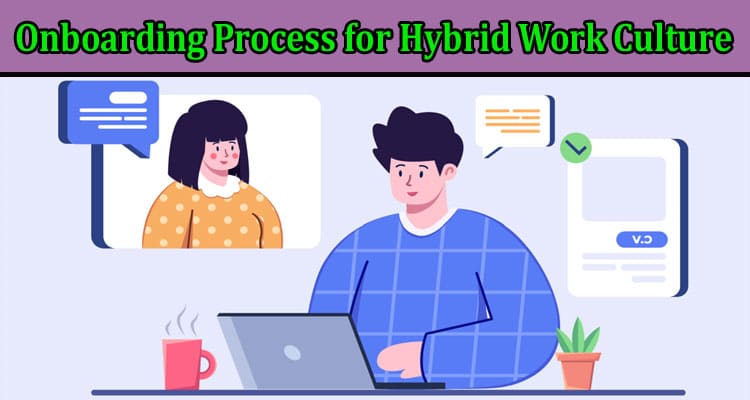 Updating the Onboarding Process for Hybrid Work Culture