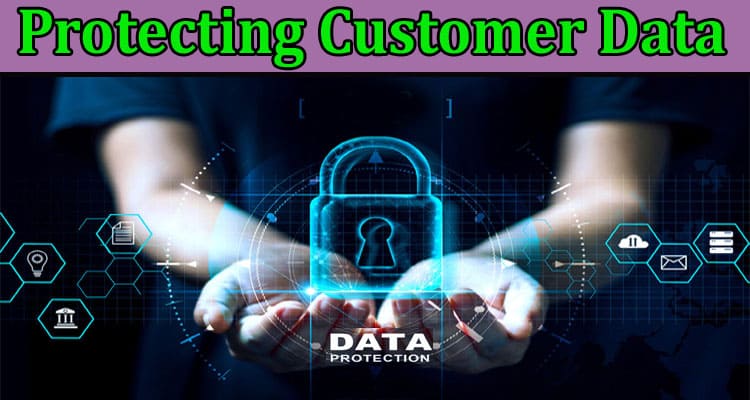 Complete Information About Importance of Protecting Customer Data-Best Practices