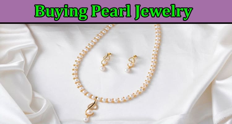 Complete Information About What to Look for When Buying Pearl Jewelry
