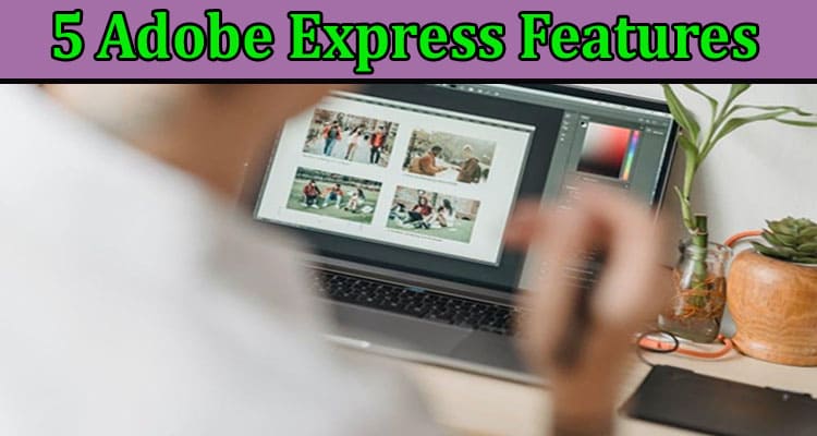 Complete Information About 5 Adobe Express Features You Should Know About