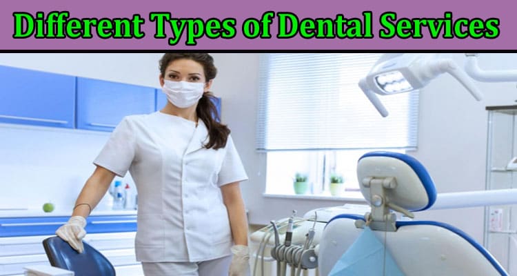Complete Information About Teeth Care 101- Different Types of Dental Services