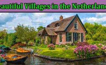Complete Information About The Most Beautiful Villages in the Netherlands