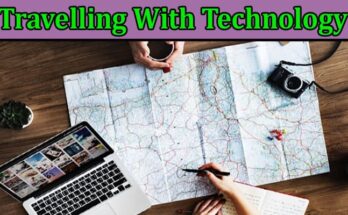 Complete Information About Travelling With Technology - Enhance Your Experience