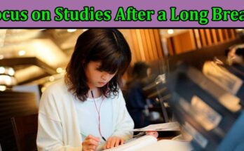 Complete Information About How to Focus on Studies After a Long Break