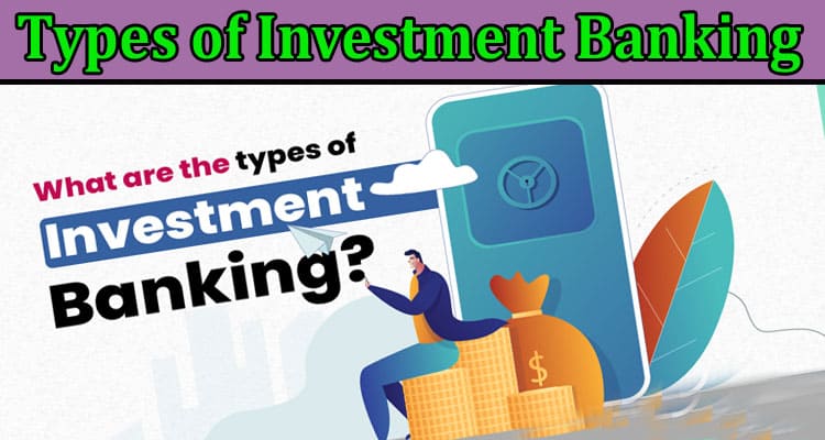 Complete Information About What Are the Types of Investment Banking