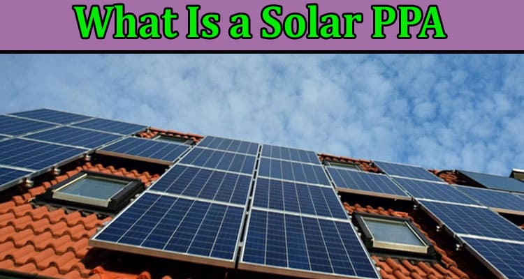 Complete Information About What Is a Solar PPA and How Does It Work