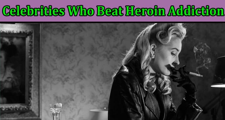 Complete Information About Celebrities Who Beat Heroin Addiction