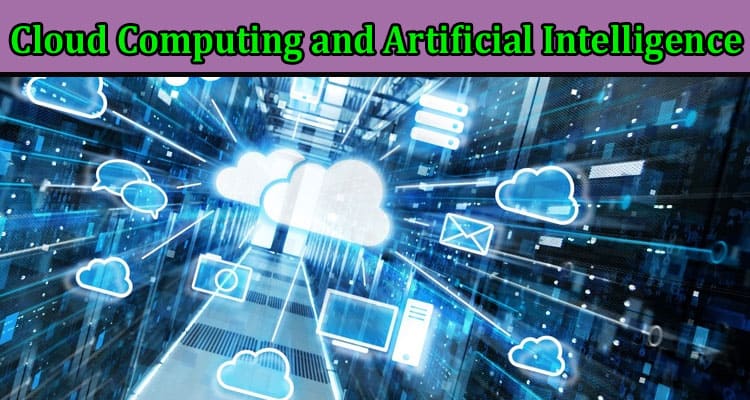 Complete Information About Cloud Computing and Artificial Intelligence - Synergies and Opportunities