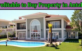 Complete Information About Why Is It Profitable to Buy Property in Antalya
