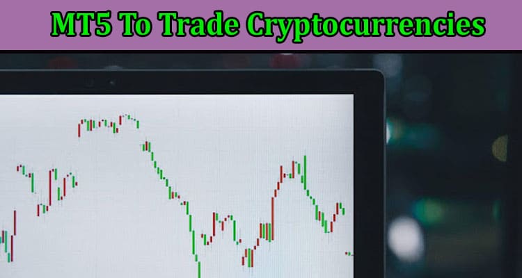 How to Using MT5 To Trade Cryptocurrencies