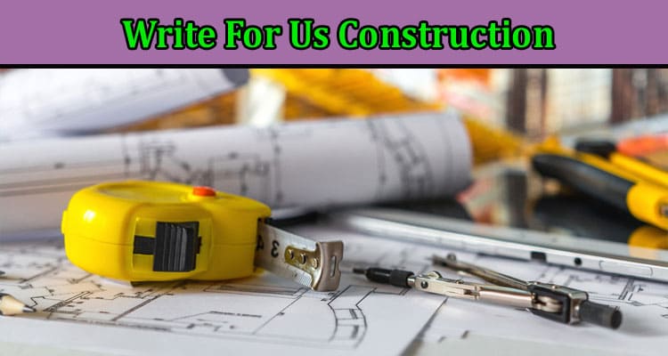 Complete A Guide to Write For Us Construction