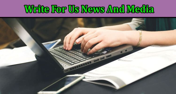 Complete A Guide to Write For Us News And Media